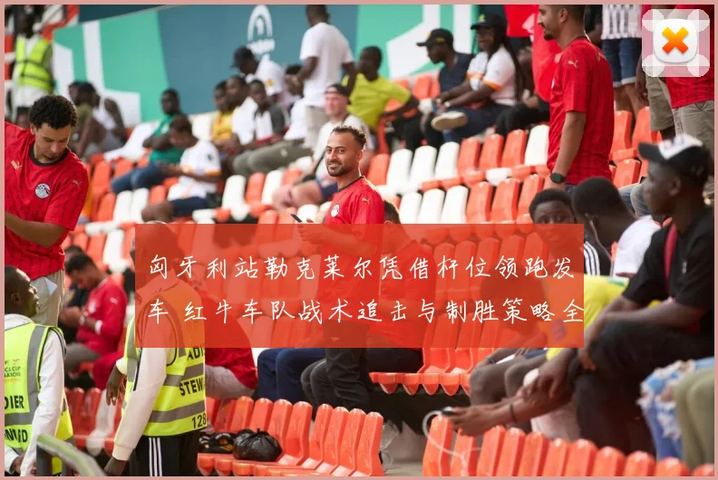 匈牙利站勒克莱尔凭借杆位领跑发车 红牛车队战术追击与制胜策略全解析