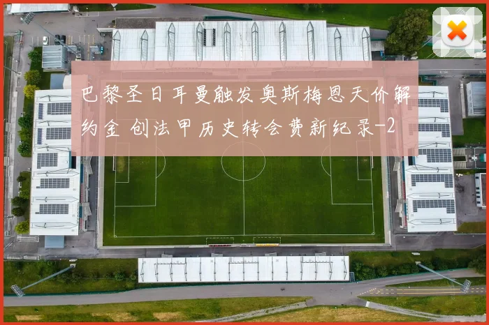 巴黎圣日耳曼触发奥斯梅恩天价解约金 创法甲历史转会费新纪录