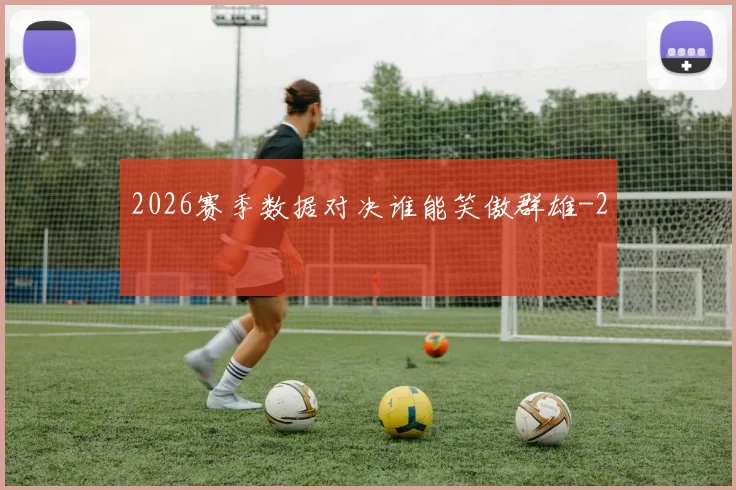 2026赛季数据对决谁能笑傲群雄