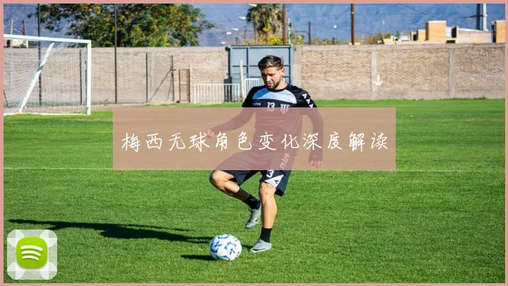 梅西无球角色变化深度解读