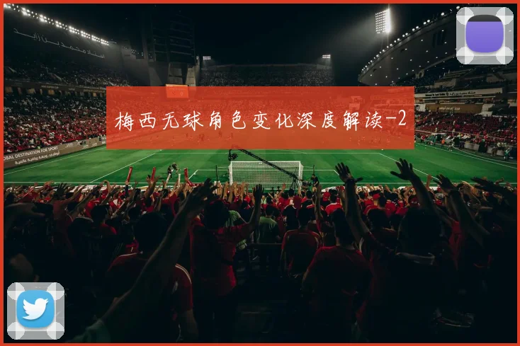 梅西无球角色变化深度解读